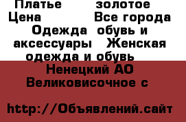 Платье Luna  золотое  › Цена ­ 6 500 - Все города Одежда, обувь и аксессуары » Женская одежда и обувь   . Ненецкий АО,Великовисочное с.